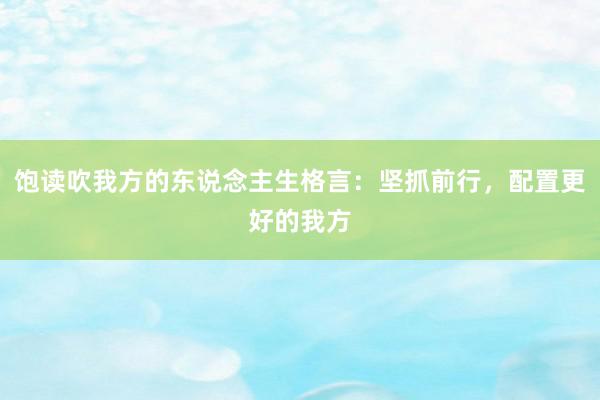 饱读吹我方的东说念主生格言：坚抓前行，配置更好的我方