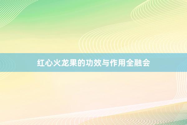 红心火龙果的功效与作用全融会