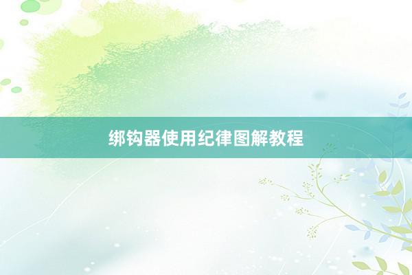 绑钩器使用纪律图解教程