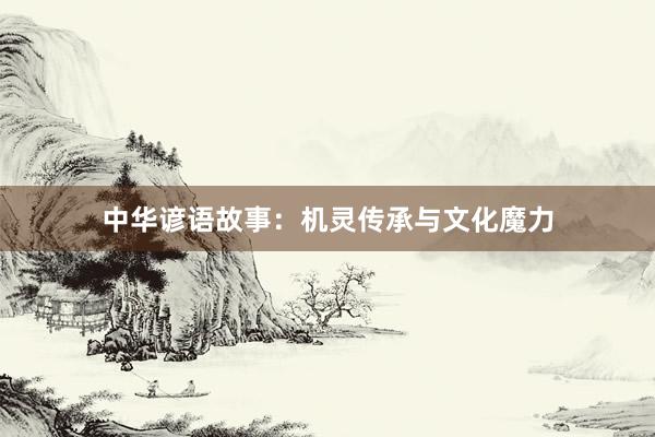 中华谚语故事:机灵传承与文化魔力