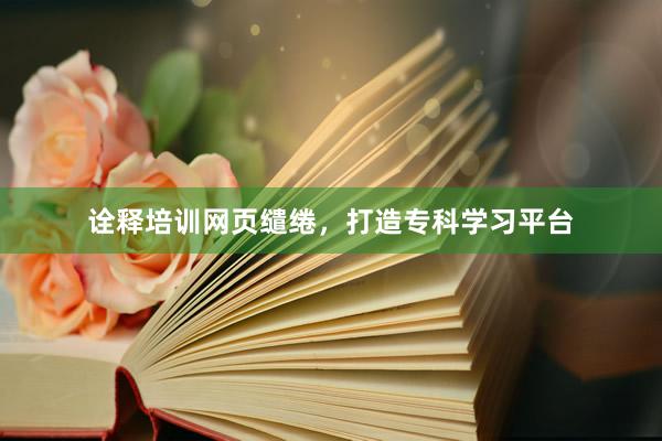 诠释培训网页缱绻，打造专科学习平台